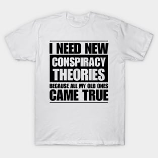 I need new conspiracy theories because all my old ones came true T-Shirt